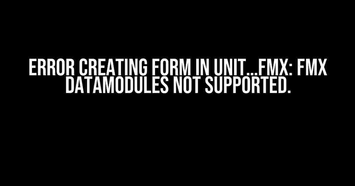 Error creating form in Unit…fmx: FMX datamodules not supported.