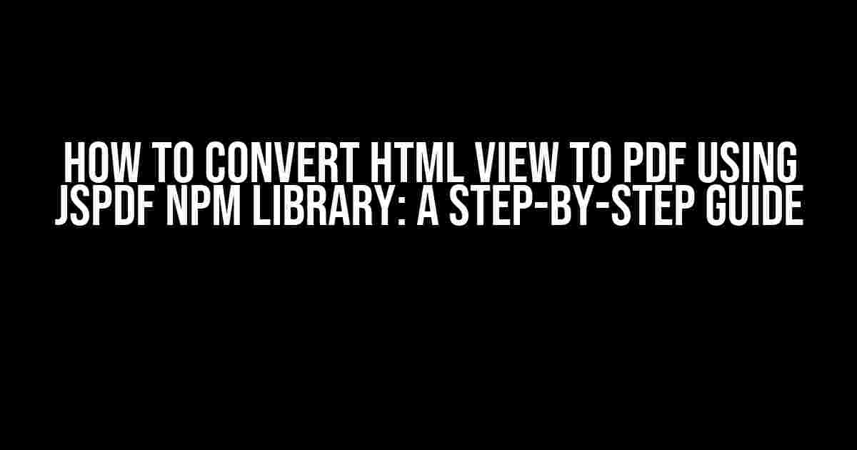 How to Convert HTML View to PDF using jsPDF npm Library: A Step-by-Step Guide