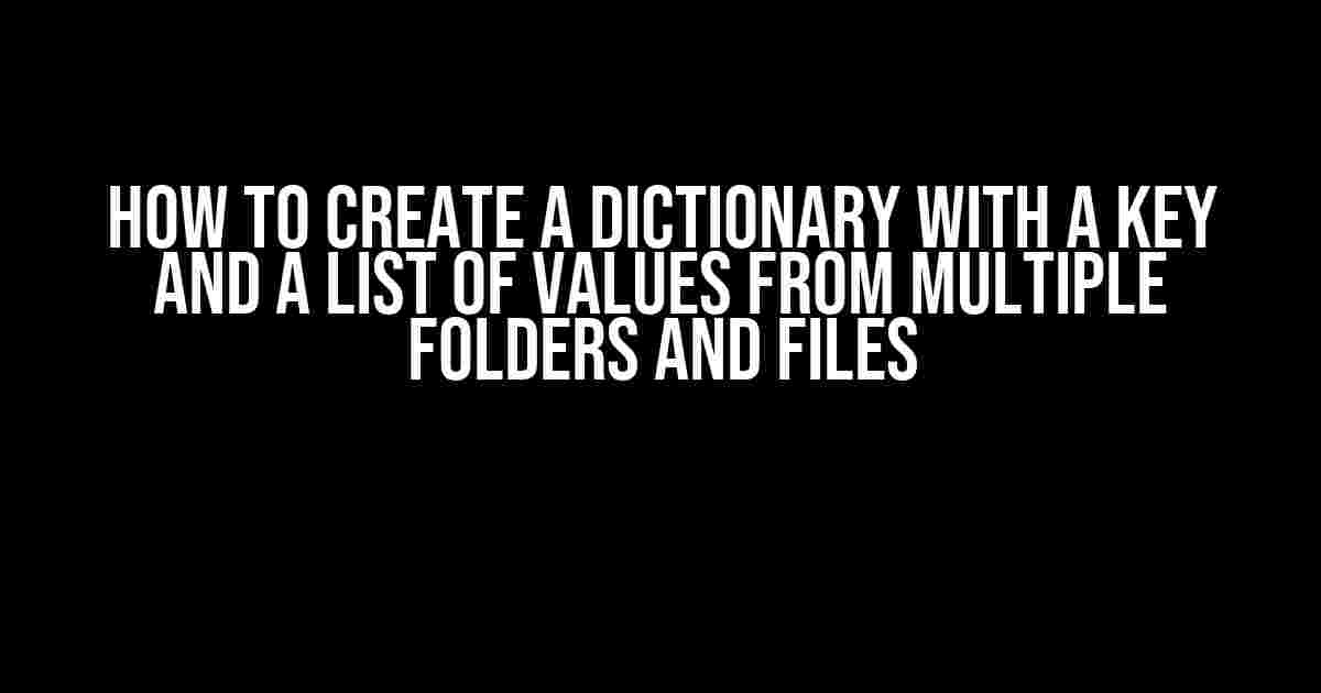 How to Create a Dictionary with a Key and a List of Values from Multiple Folders and Files