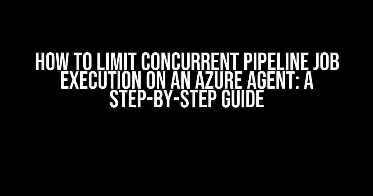 How to Limit Concurrent Pipeline Job Execution on an Azure Agent: A Step-by-Step Guide