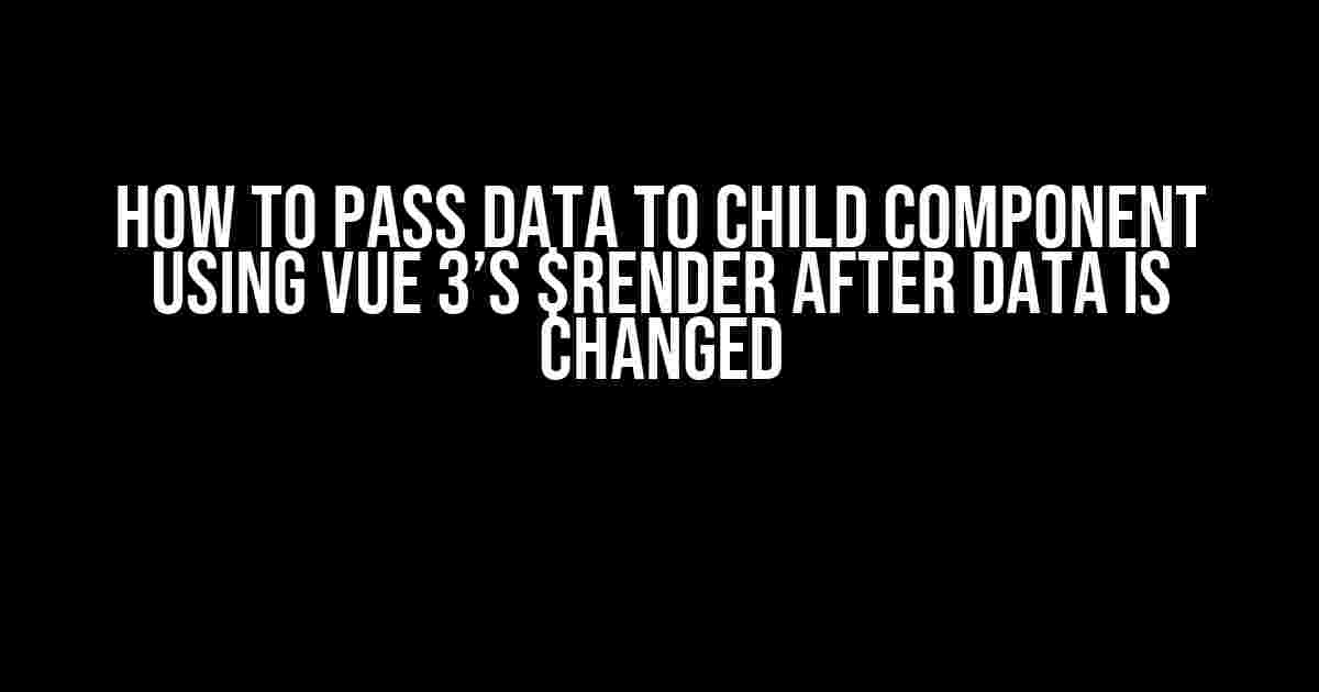 How to Pass Data to Child Component Using Vue 3’s $render After Data is Changed