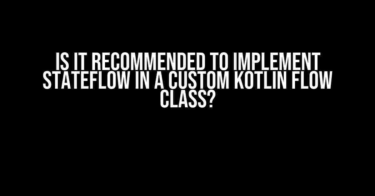 Is it Recommended to Implement StateFlow in a Custom Kotlin Flow Class?