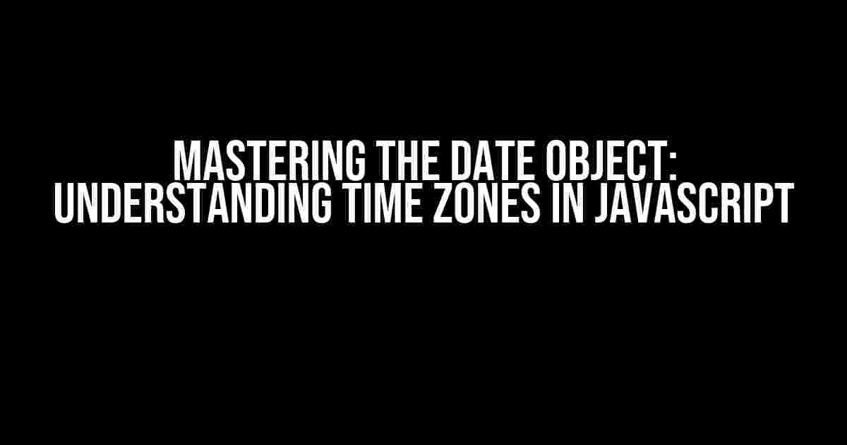 Mastering the Date Object: Understanding Time Zones in JavaScript