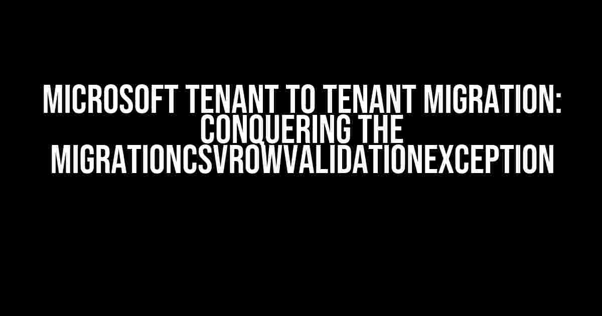 Microsoft Tenant to Tenant Migration: Conquering the MigrationCSVRowValidationException