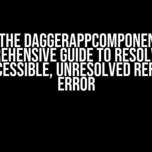 Slaying the DaggerAppComponent Beast: A Comprehensive Guide to Resolving the “Not Accessible, Unresolved Reference” Error