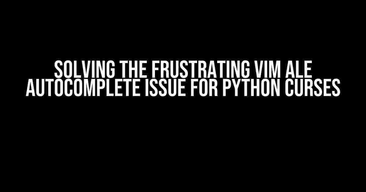 Solving the Frustrating Vim Ale Autocomplete Issue for Python Curses