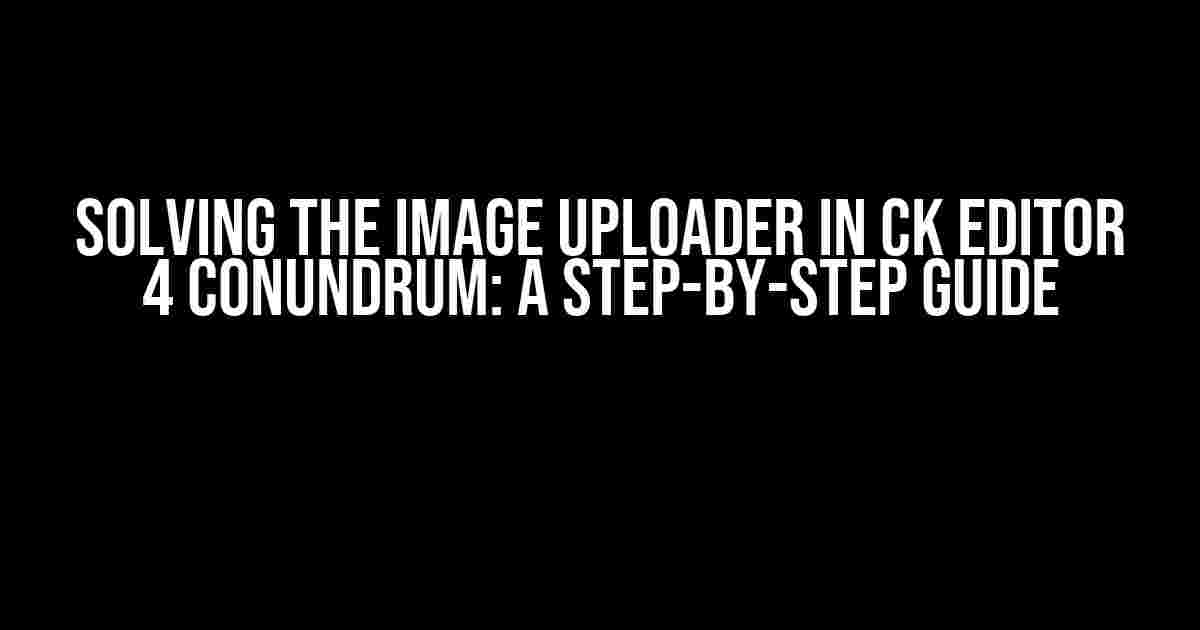 Solving the Image Uploader in CK Editor 4 Conundrum: A Step-by-Step Guide