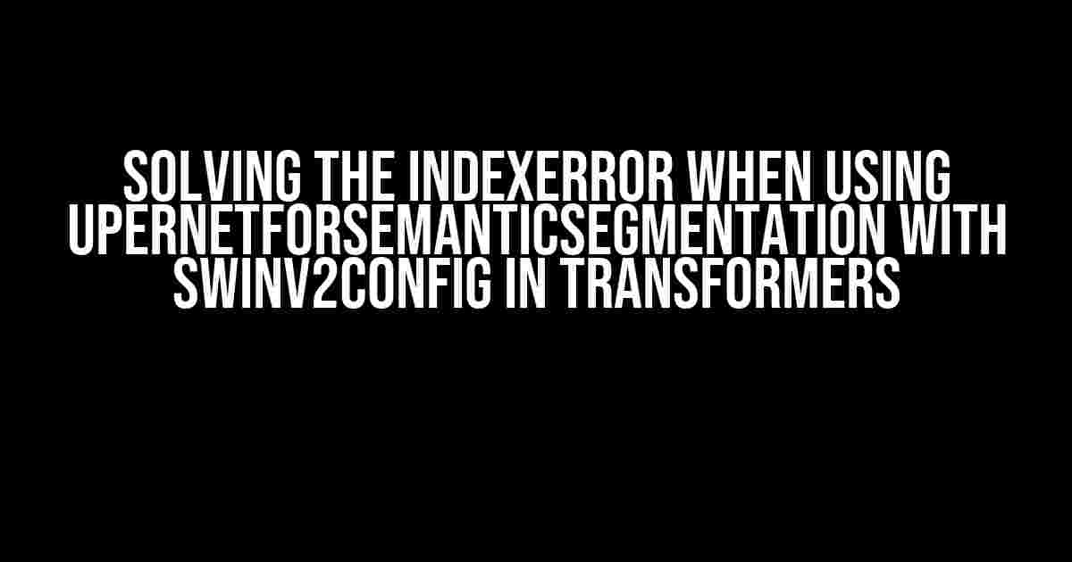 Solving the IndexError when using UperNetForSemanticSegmentation with Swinv2Config in Transformers