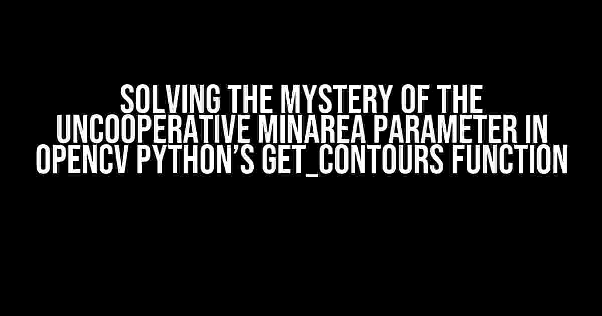 Solving the Mystery of the Uncooperative minArea Parameter in OpenCV Python’s get_contours Function