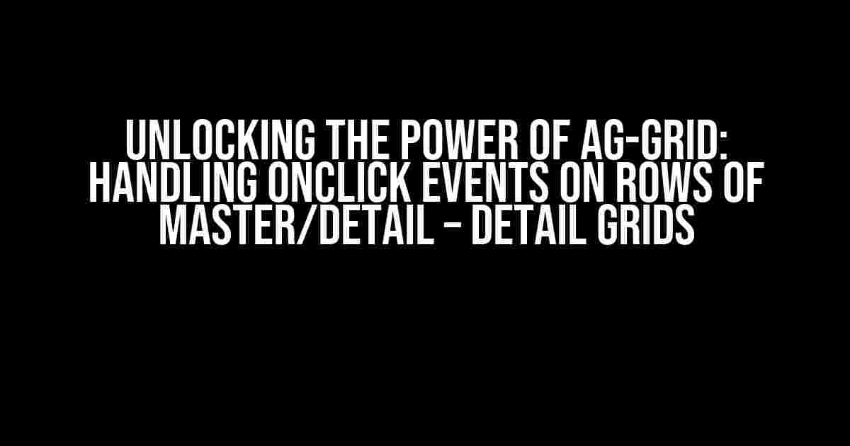 Unlocking the Power of ag-Grid: Handling onClick Events on Rows of Master/Detail – Detail Grids