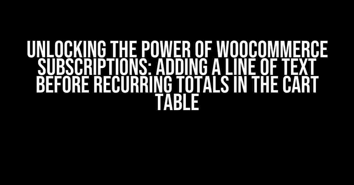 Unlocking the Power of Woocommerce Subscriptions: Adding a Line of Text Before Recurring Totals in the Cart Table