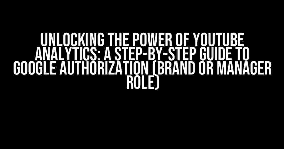 Unlocking the Power of YouTube Analytics: A Step-by-Step Guide to Google Authorization (Brand or Manager Role)